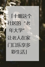 十堰这个社区的“老年大学” 让老人在家门口乐享多彩生活